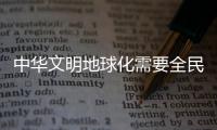 中华文明地球化需要全民传播